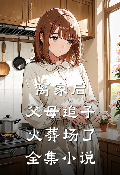离家后，父母追子火葬场了全集小说