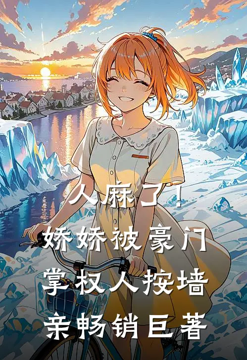 人麻了！娇娇被豪门掌权人按墙亲畅销巨著