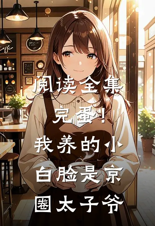 阅读全集完蛋！我养的小白脸是京圈太子爷