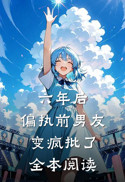 六年后，偏执前男友变疯批了全本阅读