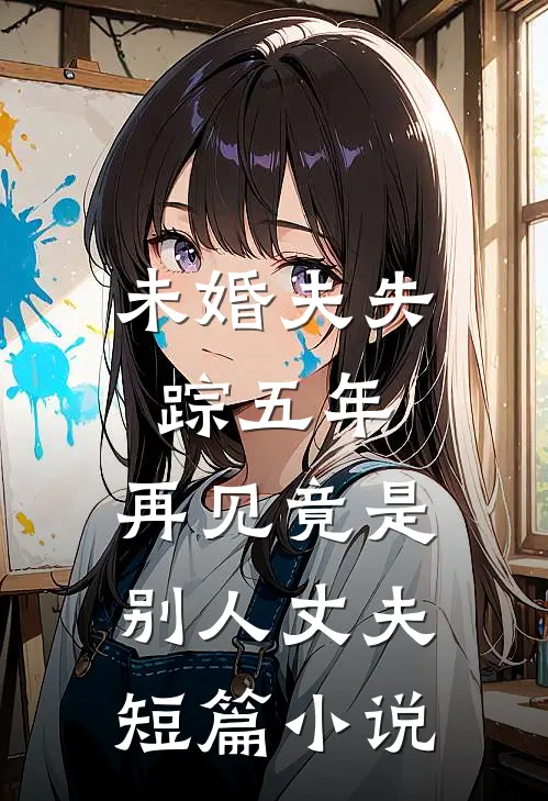 未婚夫失踪五年：再见竟是别人丈夫短篇小说