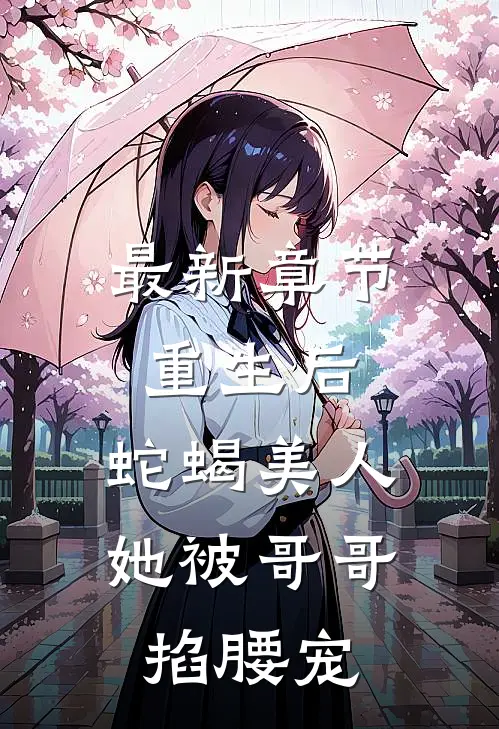 最新章节重生后，蛇蝎美人她被哥哥掐腰宠