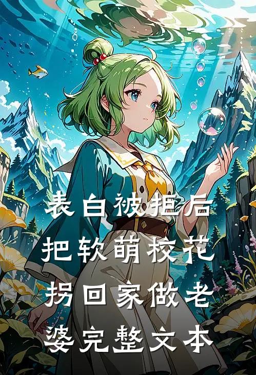 表白被拒后，把软萌校花拐回家做老婆完整文本