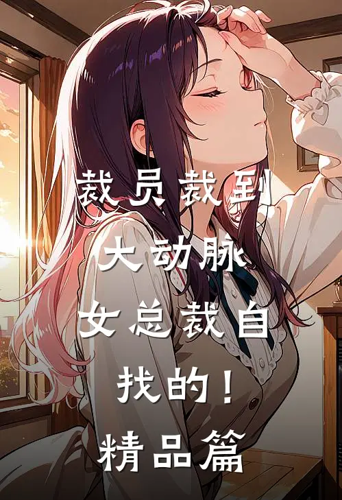 裁员裁到大动脉，女总裁自找的！精品篇