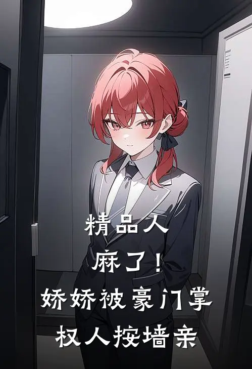 精品人麻了！娇娇被豪门掌权人按墙亲