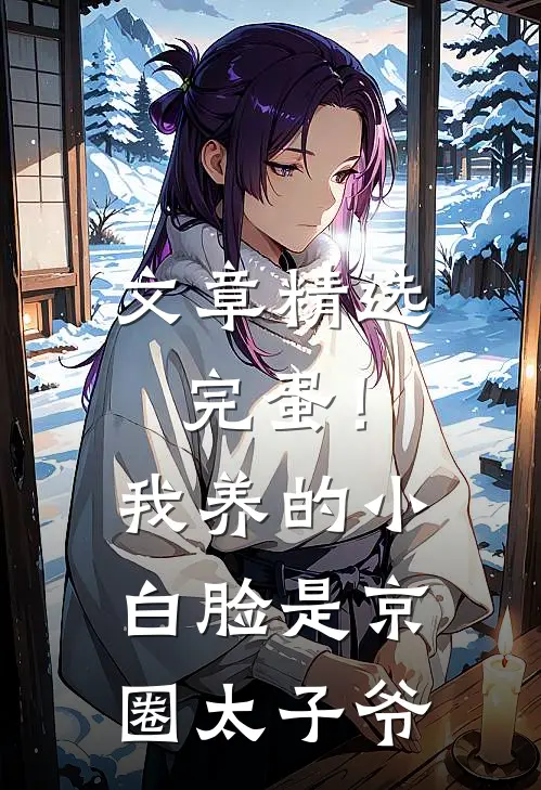 文章精选完蛋！我养的小白脸是京圈太子爷