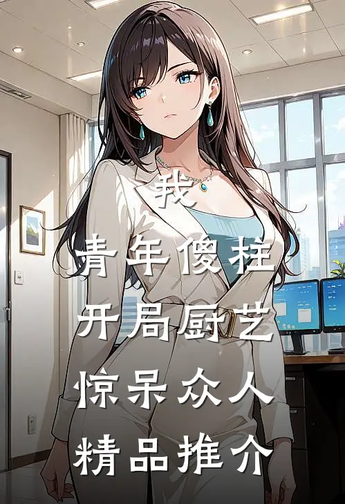 我，青年傻柱，开局厨艺惊呆众人精品推介