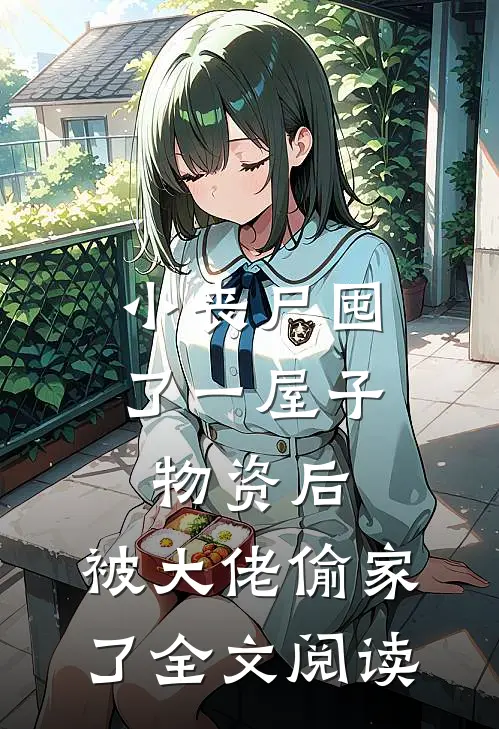 小丧尸囤了一屋子物资后，被大佬偷家了全文阅读