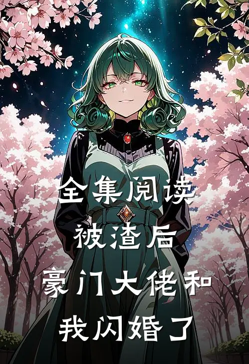 全集阅读被渣后，豪门大佬和我闪婚了