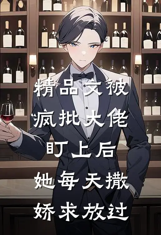 精品文被疯批大佬盯上后，她每天撒娇求放过