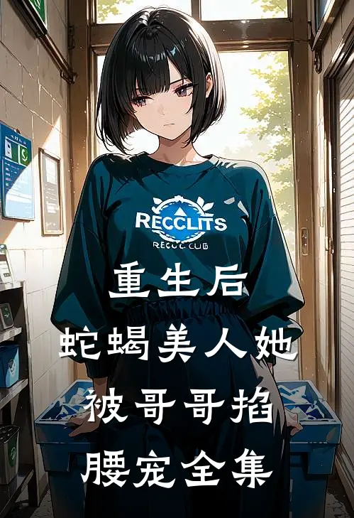 重生后，蛇蝎美人她被哥哥掐腰宠全集