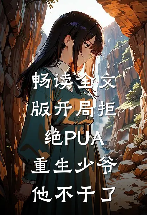 畅读全文版开局拒绝PUA，重生少爷他不干了