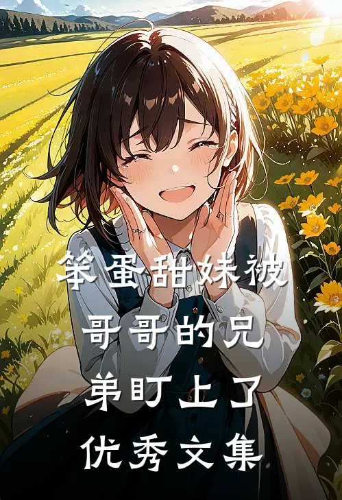 笨蛋甜妹被哥哥的兄弟盯上了优秀文集