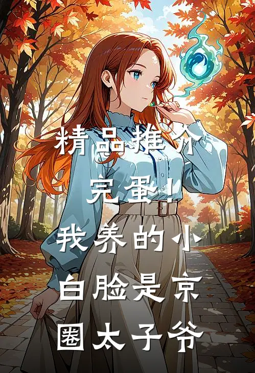 精品推介完蛋！我养的小白脸是京圈太子爷