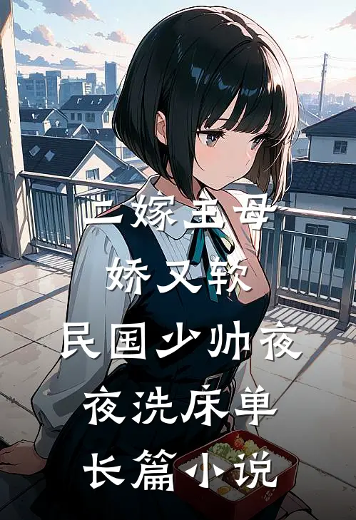 二嫁主母娇又软，民国少帅夜夜洗床单长篇小说