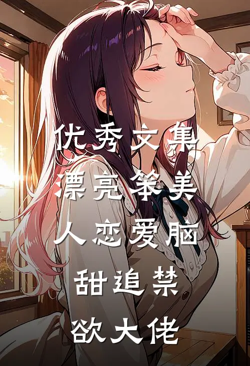优秀文集漂亮笨美人恋爱脑，甜追禁欲大佬