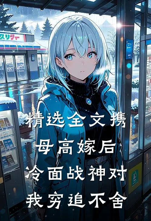 精选全文携母高嫁后，冷面战神对我穷追不舍