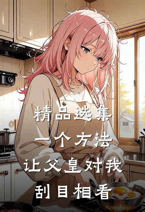 精品选集一个方法，让父皇对我刮目相看