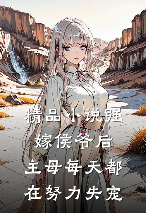 精品小说强嫁侯爷后，主母每天都在努力失宠