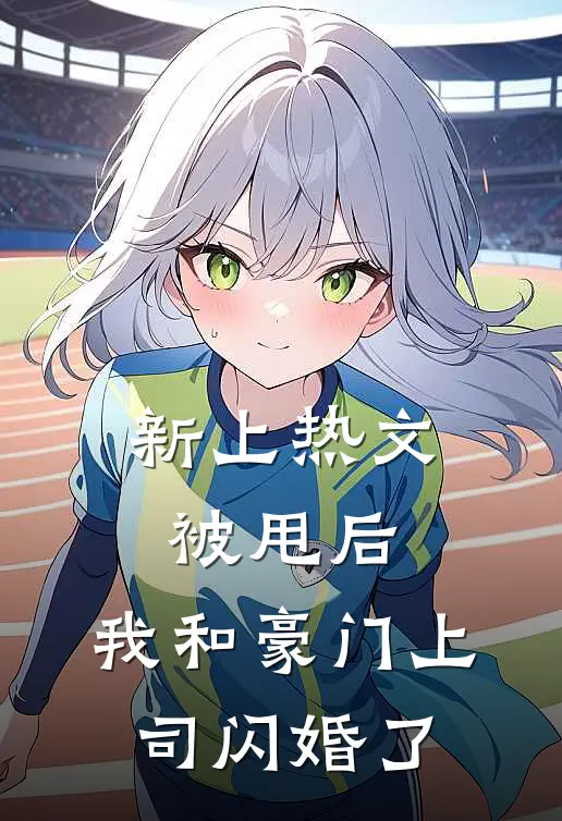 新上热文被甩后，我和豪门上司闪婚了