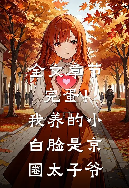 全文章节完蛋！我养的小白脸是京圈太子爷