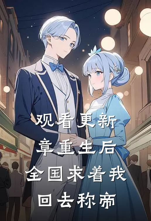观看更新章重生后，全国求着我回去称帝