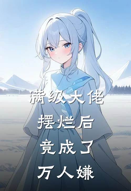 满级大佬摆烂后，竟成了万人嫌