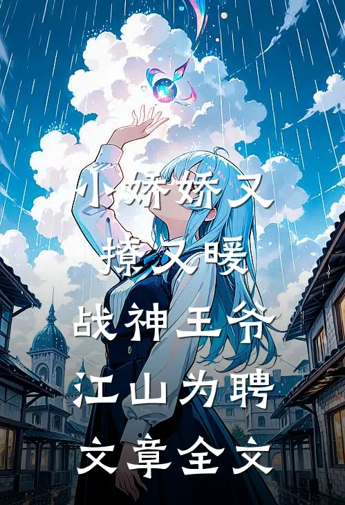 小娇娇又撩又暖，战神王爷江山为聘文章全文