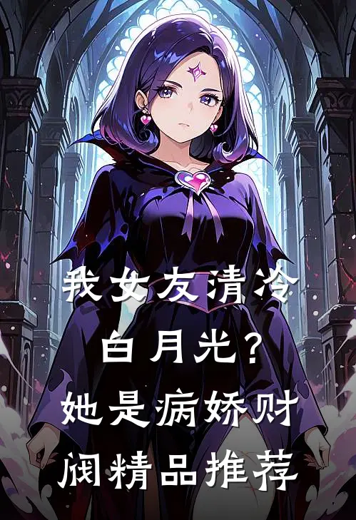 我女友清冷白月光？她是病娇财阀精品推荐