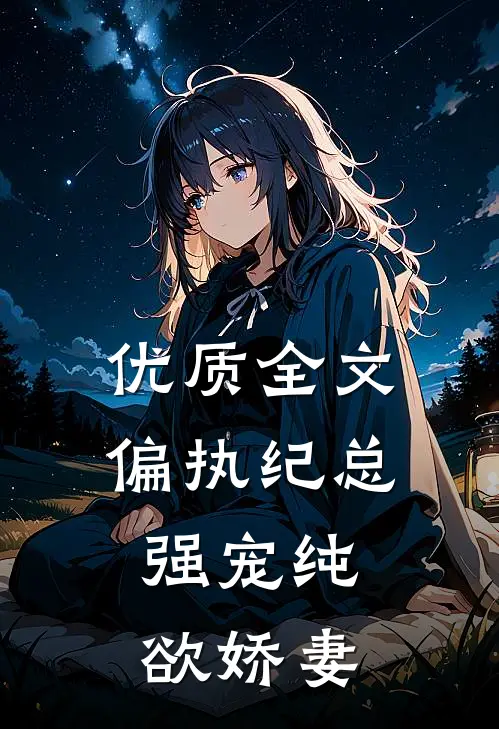 优质全文偏执纪总，强宠纯欲娇妻