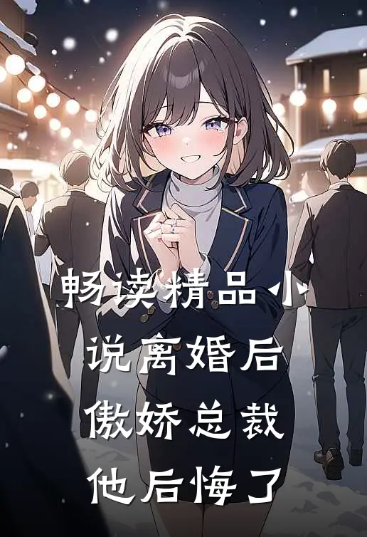 畅读精品小说离婚后，傲娇总裁他后悔了
