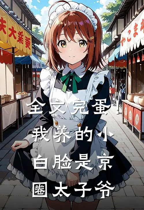 全文完蛋！我养的小白脸是京圈太子爷
