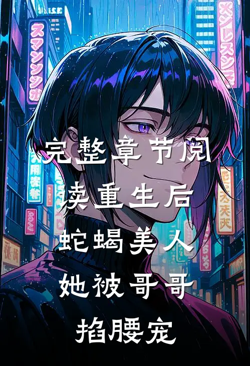 完整章节阅读重生后，蛇蝎美人她被哥哥掐腰宠