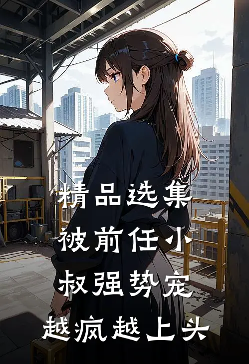 精品选集被前任小叔强势宠，越疯越上头