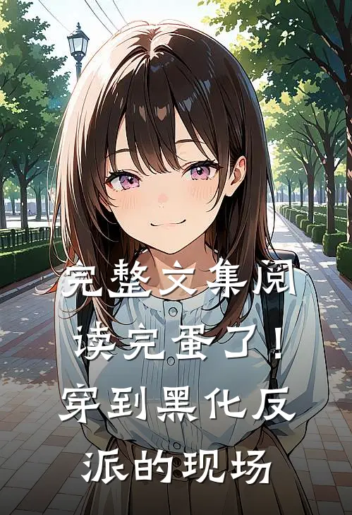 完整文集阅读完蛋了！穿到黑化反派的现场
