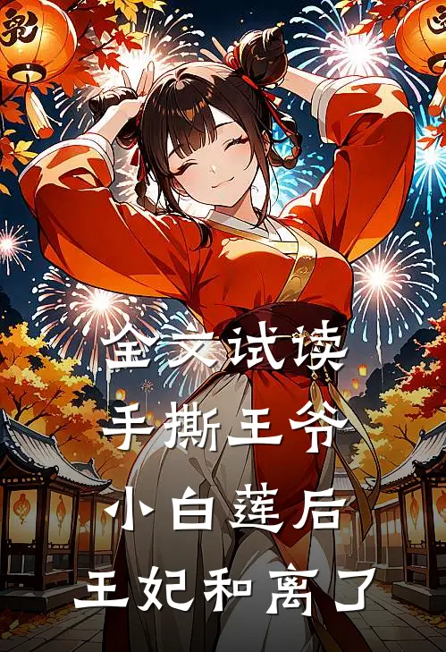 全文试读手撕王爷小白莲后，王妃和离了