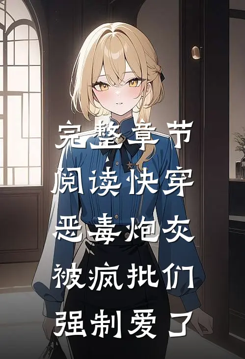 完整章节阅读快穿：恶毒炮灰被疯批们强制爱了