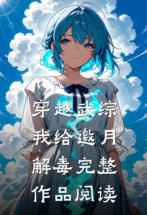 穿越武综，我给邀月解毒完整作品阅读