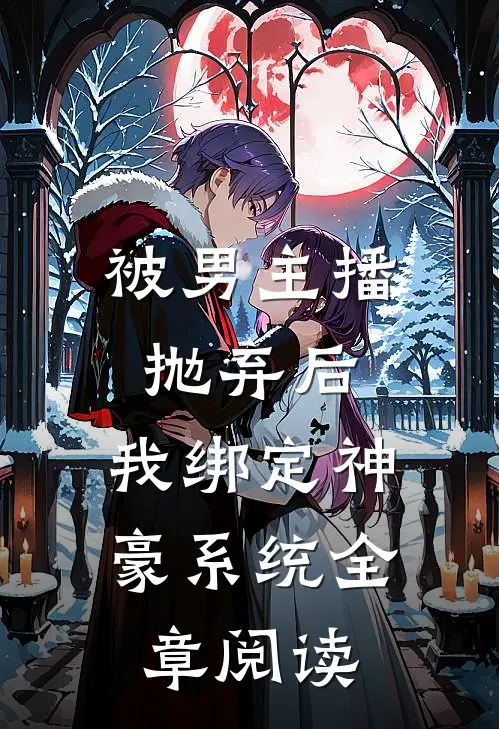 被男主播抛弃后，我绑定神豪系统全章阅读