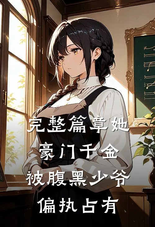 完整篇章她，豪门千金，被腹黑少爷偏执占有