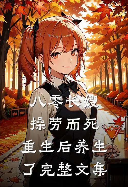 八零长嫂操劳而死：重生后养生了完整文集