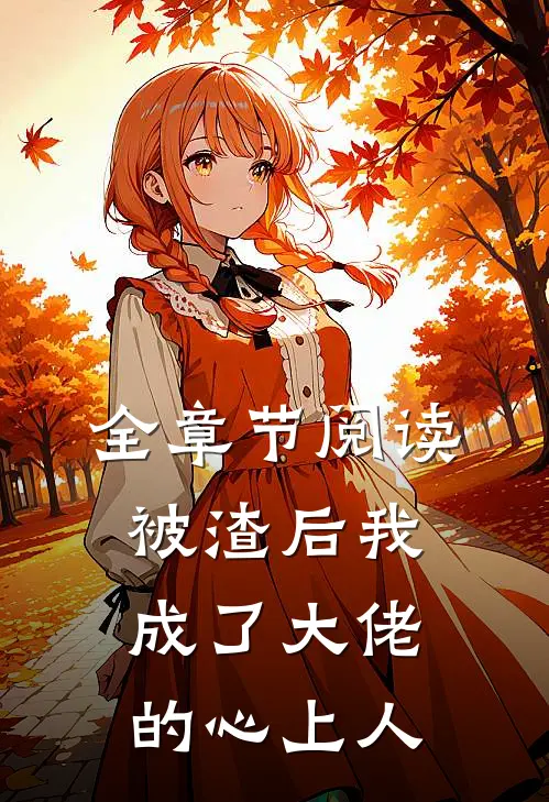 全章节阅读被渣后我成了大佬的心上人