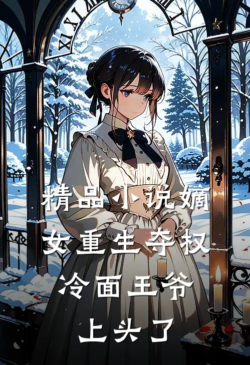 精品小说嫡女重生夺权，冷面王爷上头了