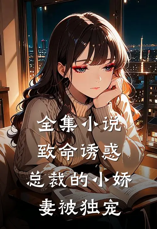 全集小说致命诱惑：总裁的小娇妻被独宠