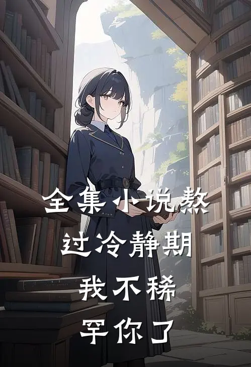 全集小说熬过冷静期，我不稀罕你了