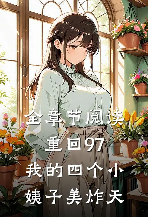 全章节阅读重回97：我的四个小姨子美炸天