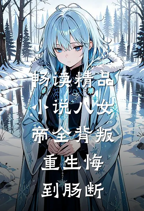 畅读精品小说八女帝全背叛，重生悔到肠断