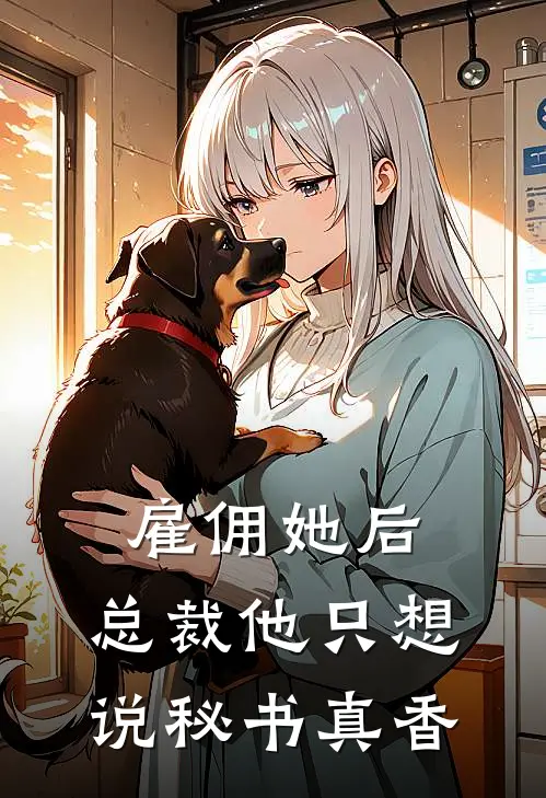 雇佣她后，总裁他只想说秘书真香