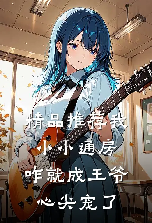 精品推荐我小小通房，咋就成王爷心尖宠了