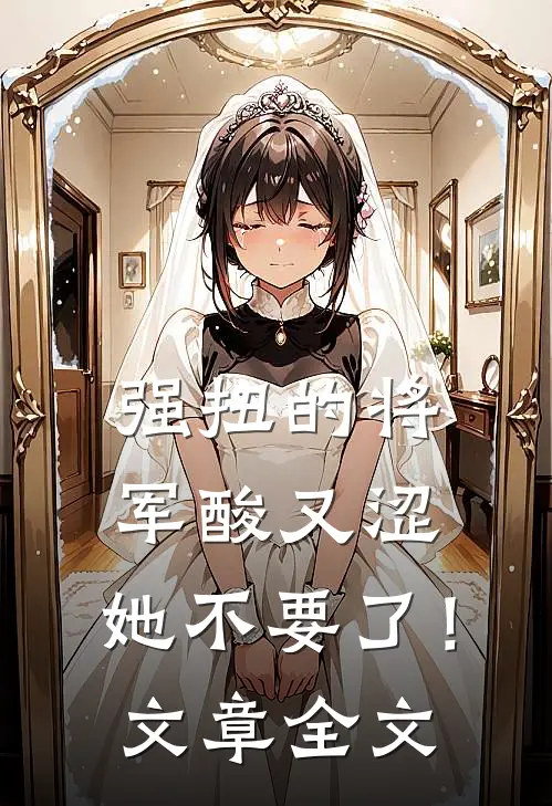 强扭的将军酸又涩，她不要了！文章全文